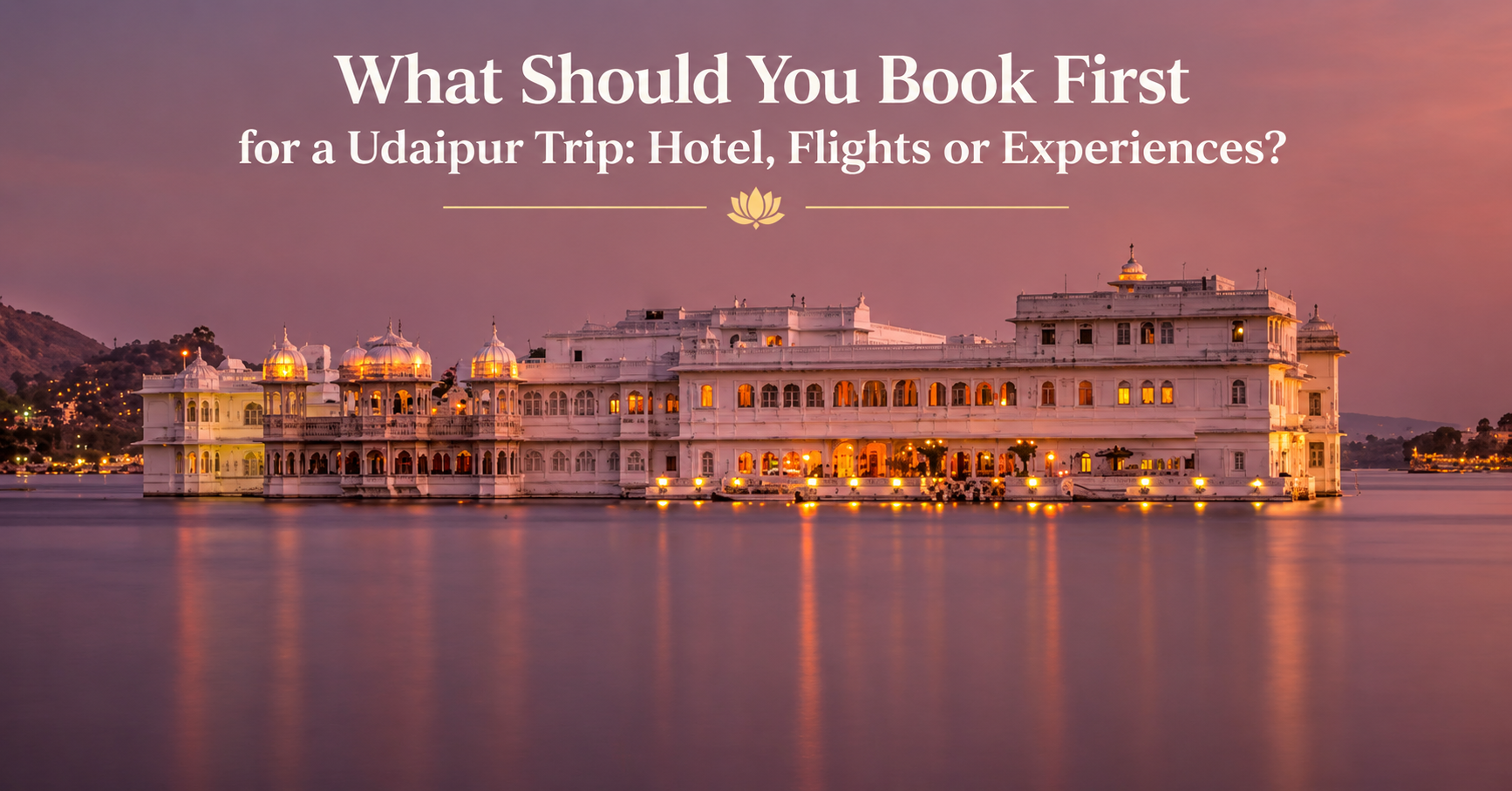 What Should You Book First for a Udaipur Trip: Hotel, Flights or Experiences?