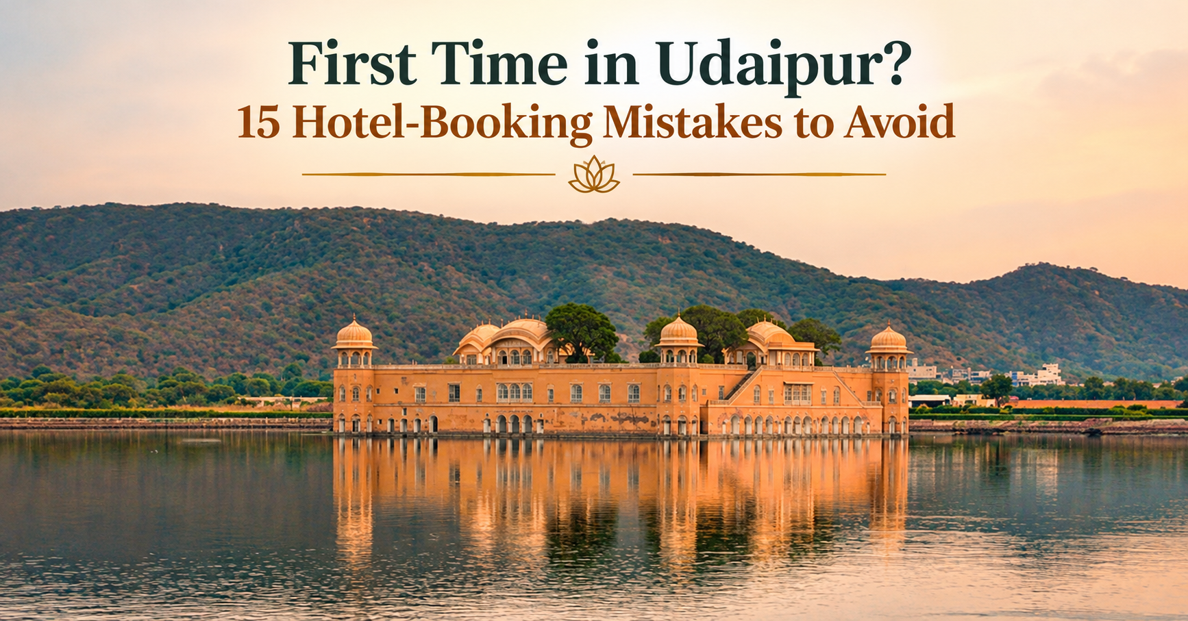 First Time in Udaipur? 15 Hotel-Booking Mistakes to Avoid