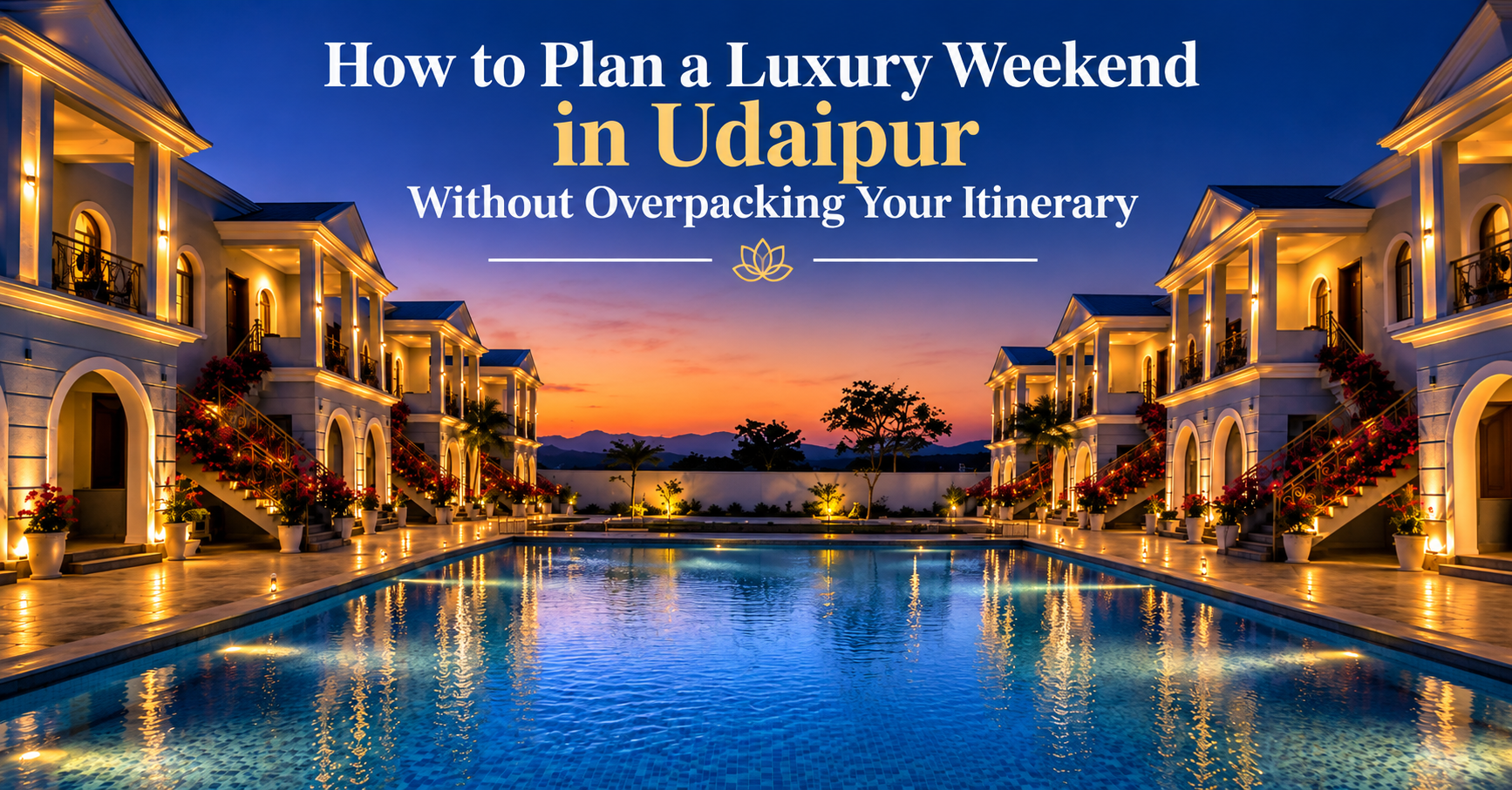How to Plan a Luxury Weekend in Udaipur Without Overpacking Your Itinerary